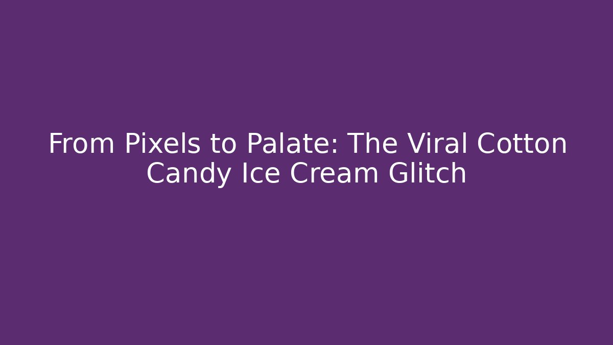 From Pixels to Palate: The Viral Cotton Candy Ice Cream Glitch