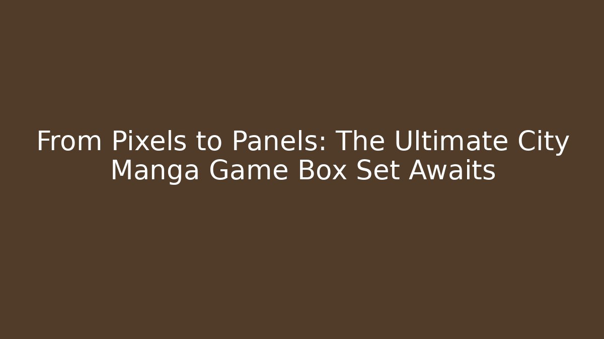 From Pixels to Panels: The Ultimate City Manga Game Box Set Awaits