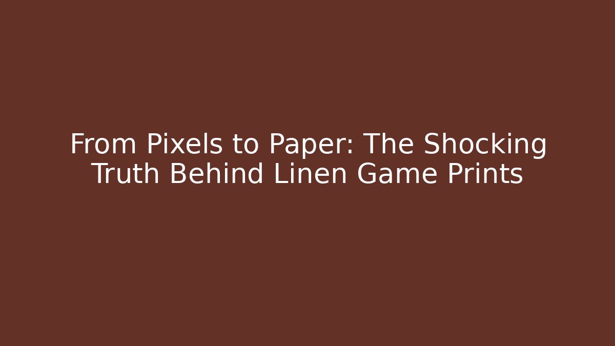 From Pixels to Paper: The Shocking Truth Behind Linen Game Prints