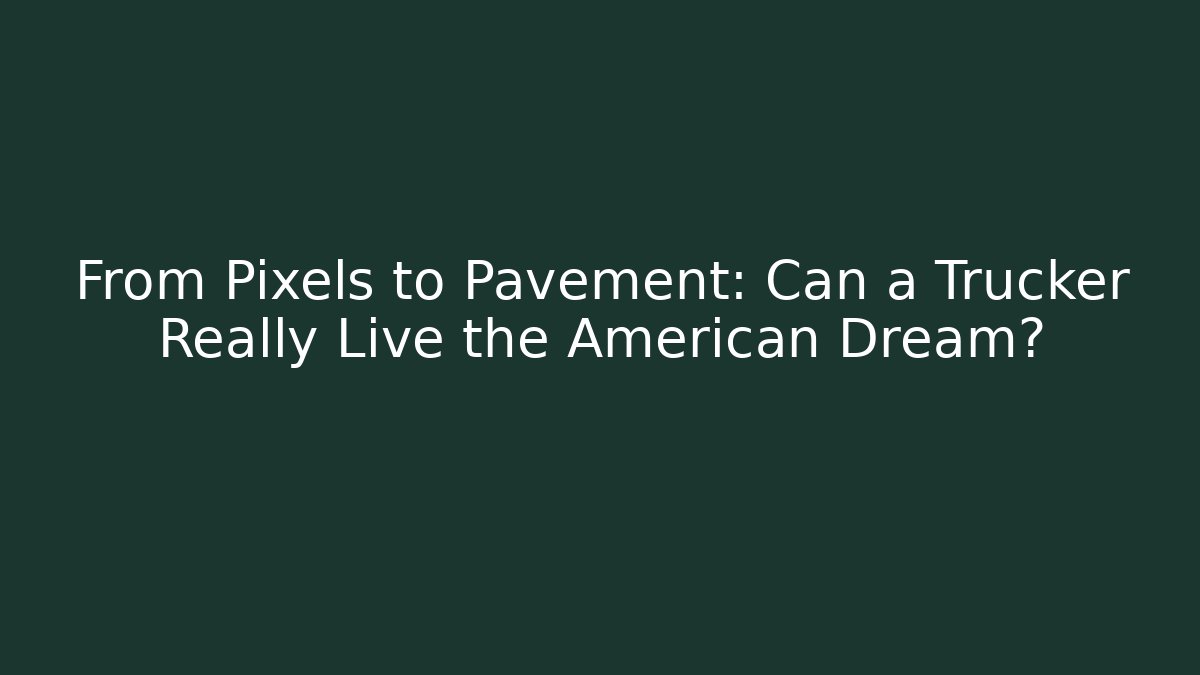 From Pixels to Pavement: Can a Trucker Really Live the American Dream?