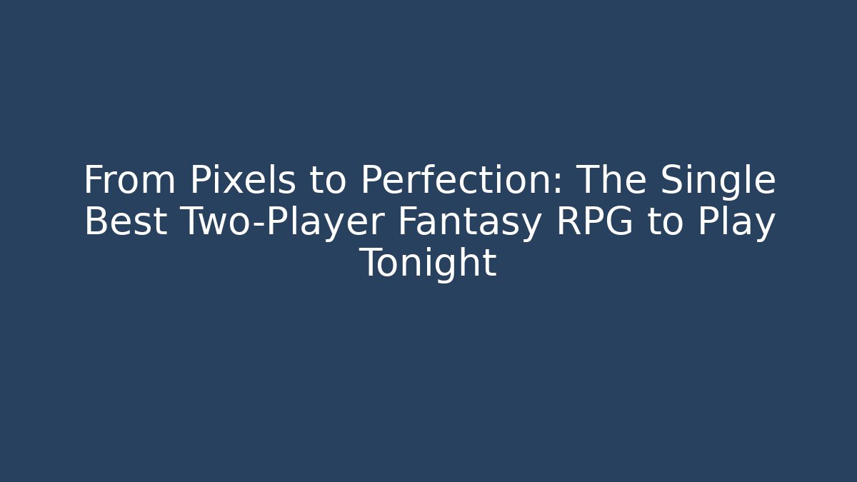 From Pixels to Perfection: The Single Best Two-Player Fantasy RPG to Play Tonight