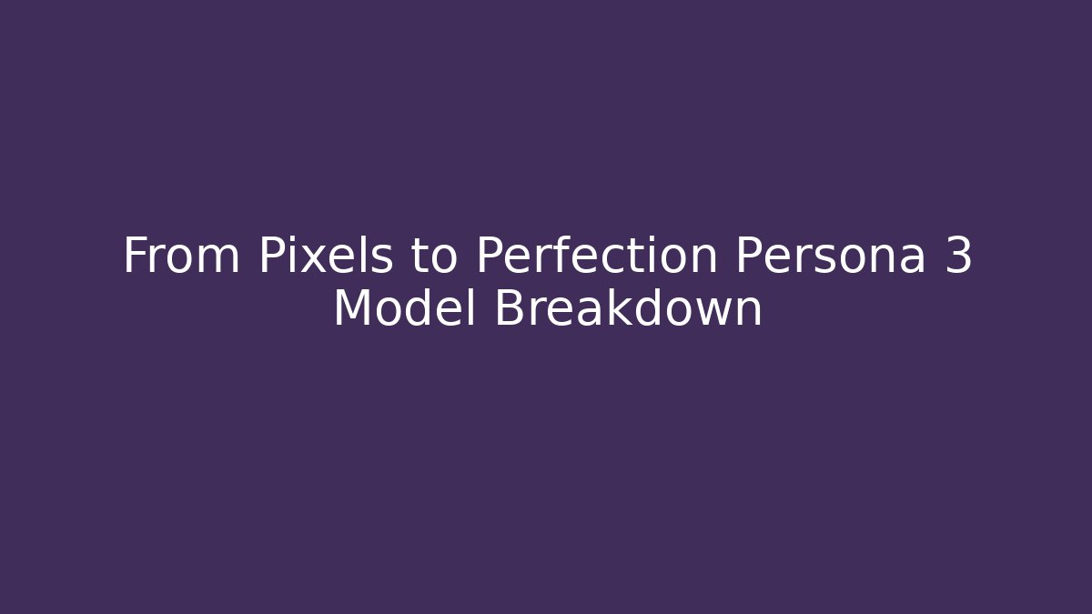 From Pixels to Perfection Persona 3 Model Breakdown