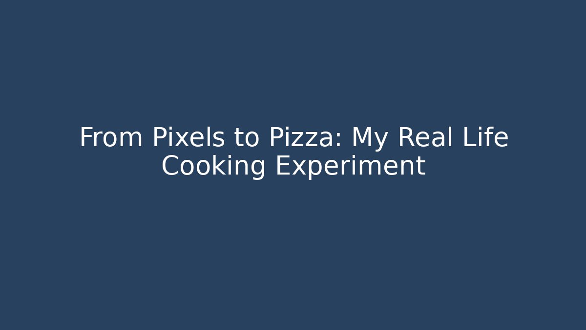 From Pixels to Pizza: My Real Life Cooking Experiment