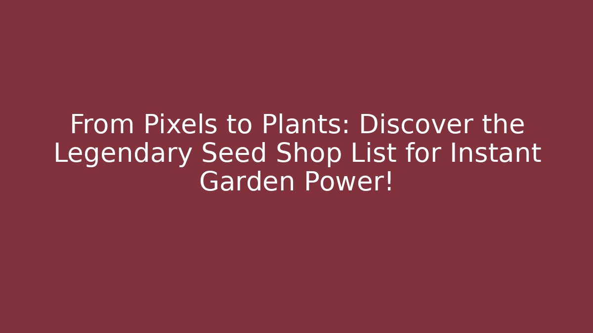 From Pixels to Plants: Discover the Legendary Seed Shop List for Instant Garden Power!