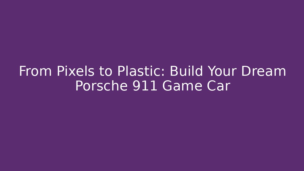 From Pixels to Plastic: Build Your Dream Porsche 911 Game Car