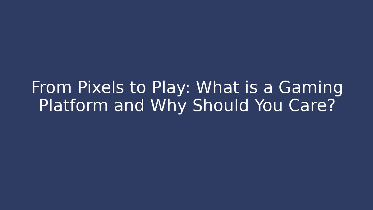 From Pixels to Play: What is a Gaming Platform and Why Should You Care?