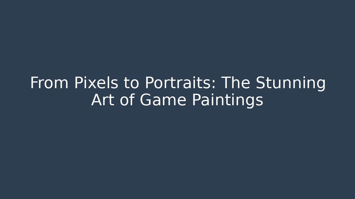 From Pixels to Portraits: The Stunning Art of Game Paintings