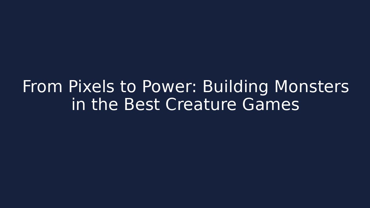 From Pixels to Power: Building Monsters in the Best Creature Games