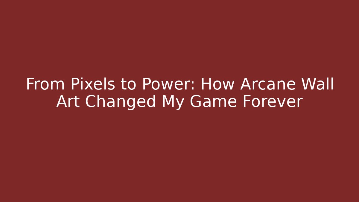 From Pixels to Power: How Arcane Wall Art Changed My Game Forever