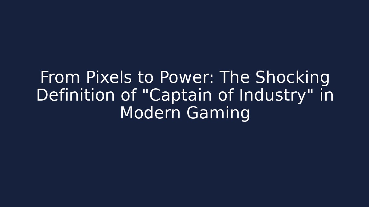 From Pixels to Power: The Shocking Definition of "Captain of Industry" in Modern Gaming