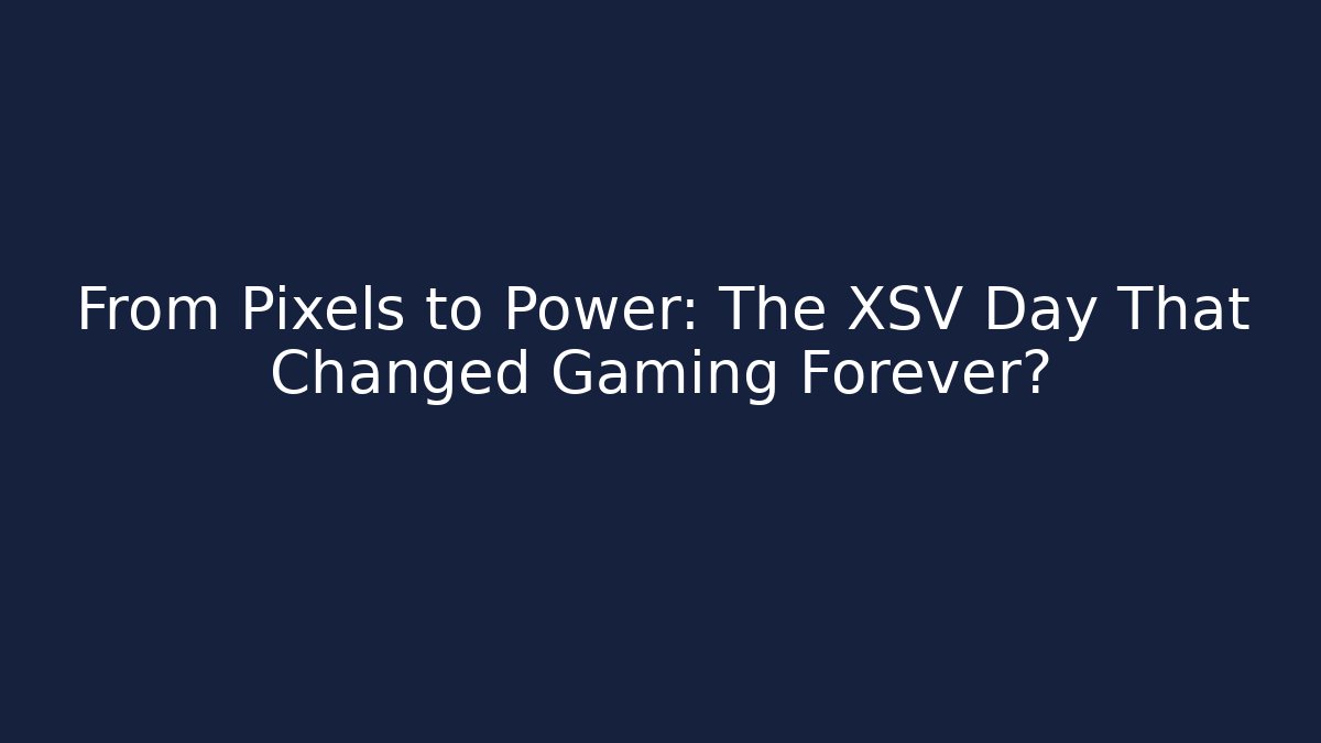 From Pixels to Power: The XSV Day That Changed Gaming Forever?
