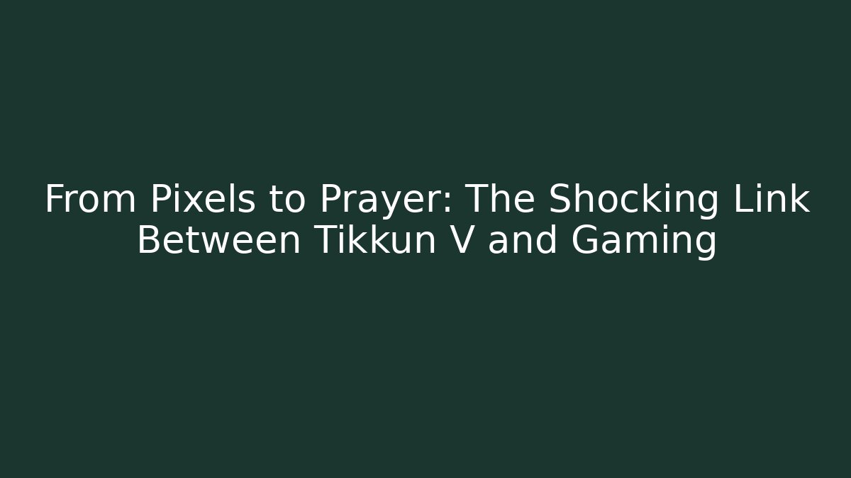 From Pixels to Prayer: The Shocking Link Between Tikkun V and Gaming