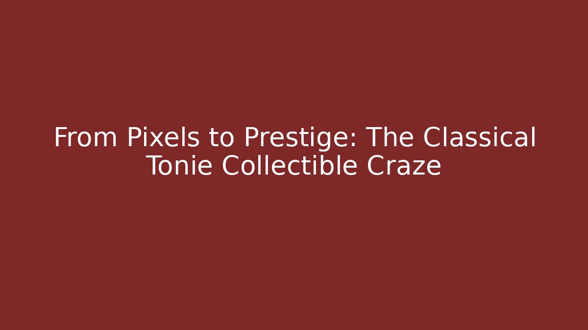 From Pixels to Prestige: The Classical Tonie Collectible Craze