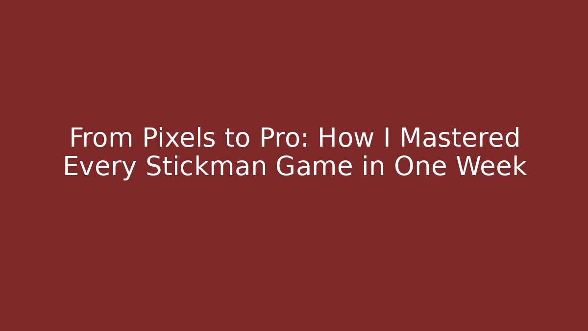 From Pixels to Pro: How I Mastered Every Stickman Game in One Week