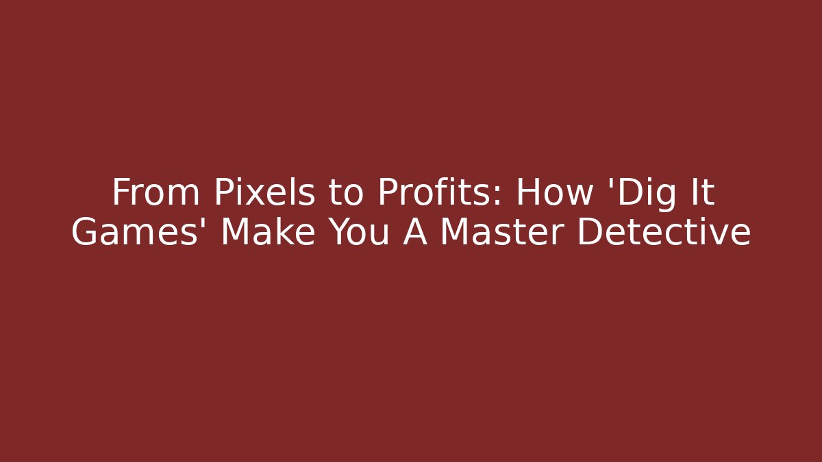 From Pixels to Profits: How 'Dig It Games' Make You A Master Detective