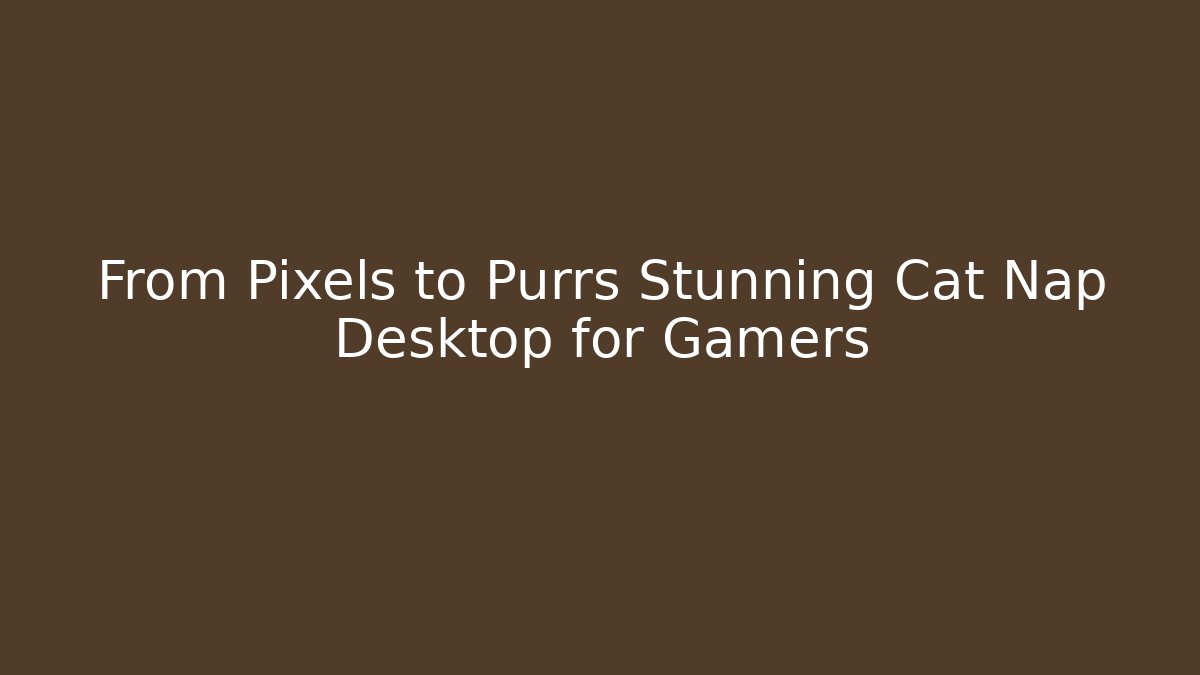 From Pixels to Purrs Stunning Cat Nap Desktop for Gamers