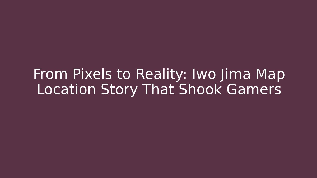 From Pixels to Reality: Iwo Jima Map Location Story That Shook Gamers