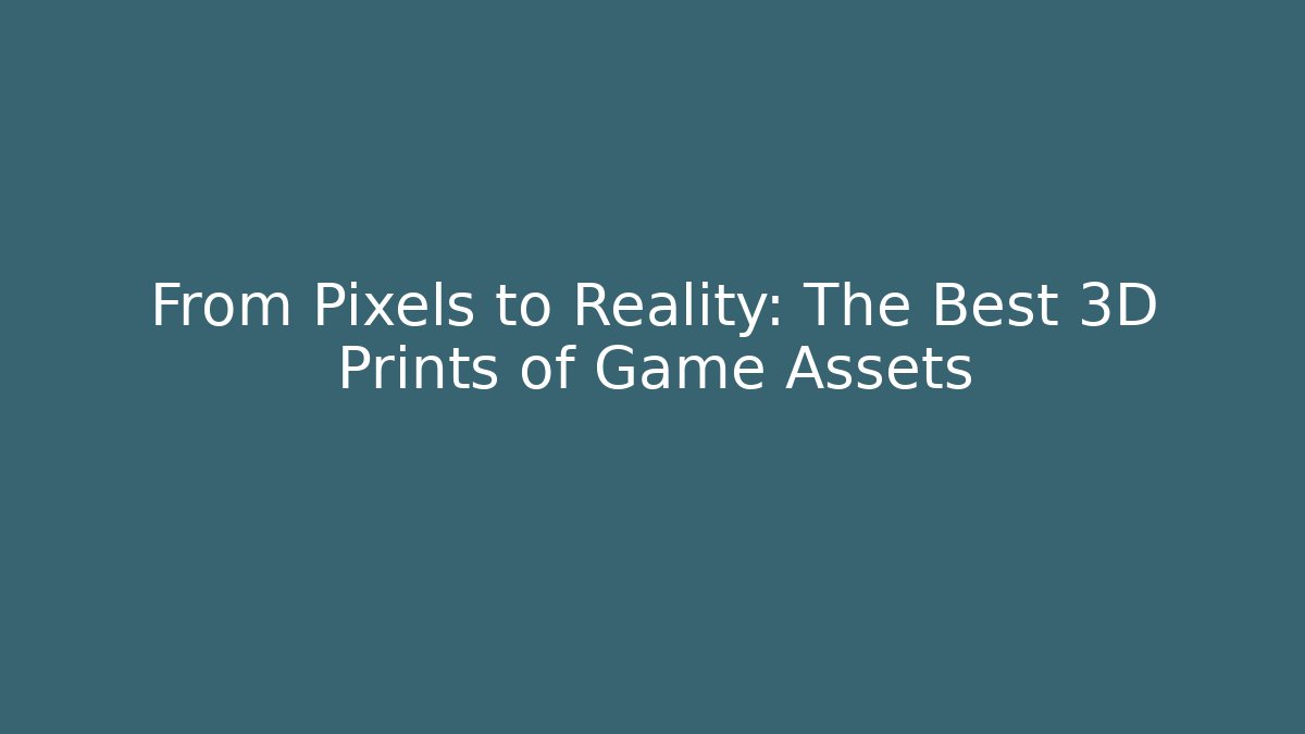 From Pixels to Reality: The Best 3D Prints of Game Assets