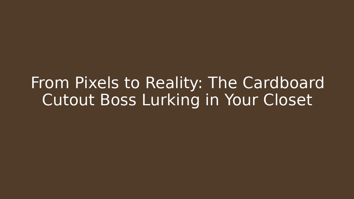 From Pixels to Reality: The Cardboard Cutout Boss Lurking in Your Closet