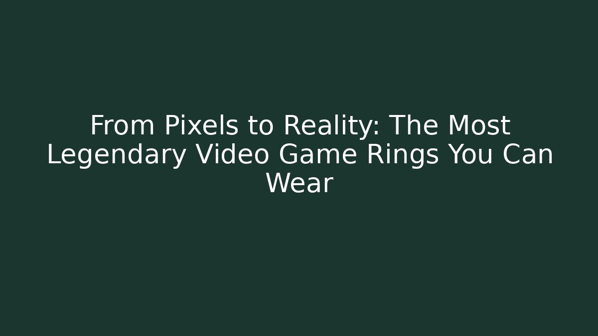 From Pixels to Reality: The Most Legendary Video Game Rings You Can Wear