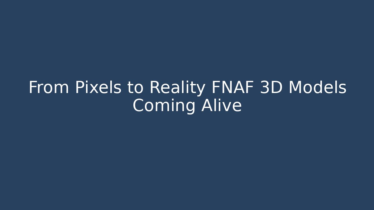 From Pixels to Reality FNAF 3D Models Coming Alive