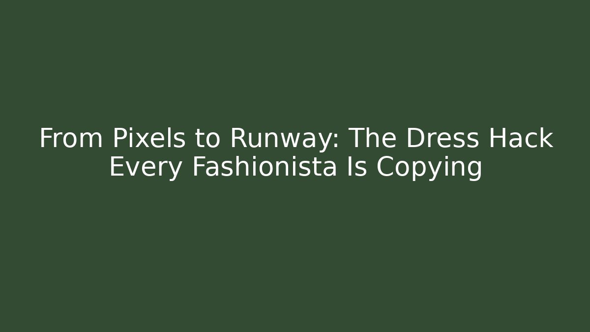 From Pixels to Runway: The Dress Hack Every Fashionista Is Copying