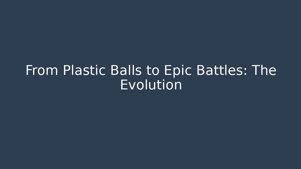 From Plastic Balls to Epic Battles: The Evolution
