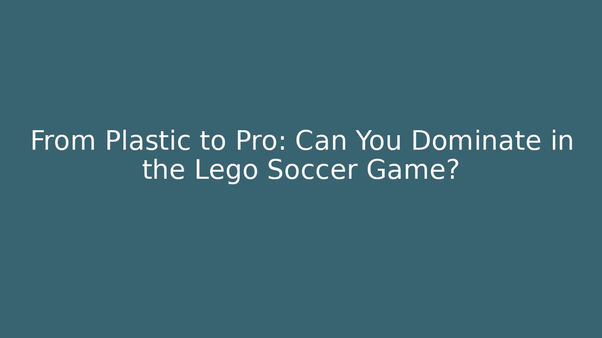 From Plastic to Pro: Can You Dominate in the Lego Soccer Game?