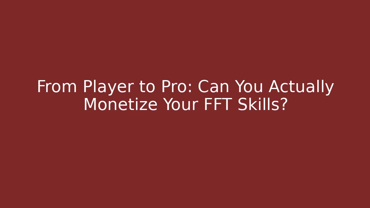 From Player to Pro: Can You Actually Monetize Your FFT Skills?
