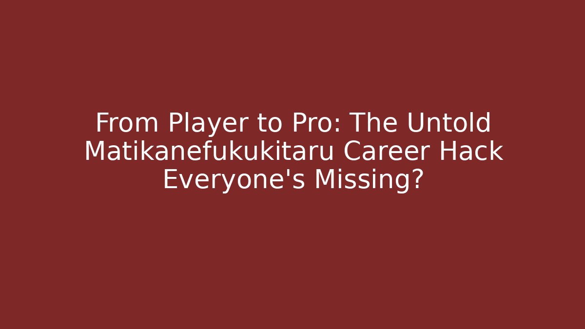From Player to Pro: The Untold Matikanefukukitaru Career Hack Everyone’s Missing?