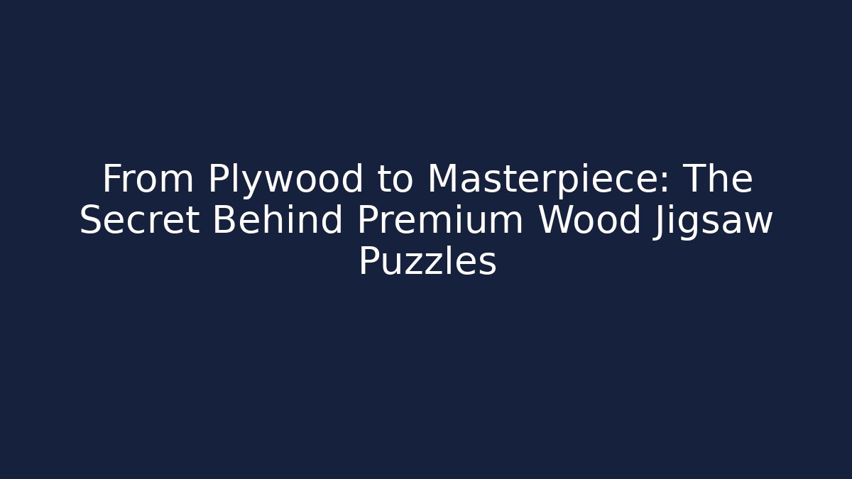 From Plywood to Masterpiece: The Secret Behind Premium Wood Jigsaw Puzzles