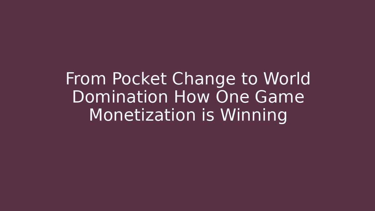 From Pocket Change to World Domination How One Game Monetization is Winning