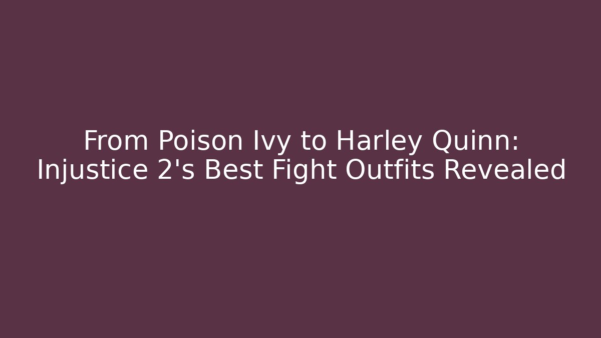 From Poison Ivy to Harley Quinn: Injustice 2's Best Fight Outfits Revealed