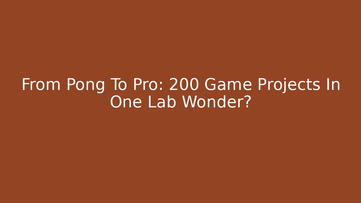 From Pong To Pro: 200 Game Projects In One Lab Wonder?