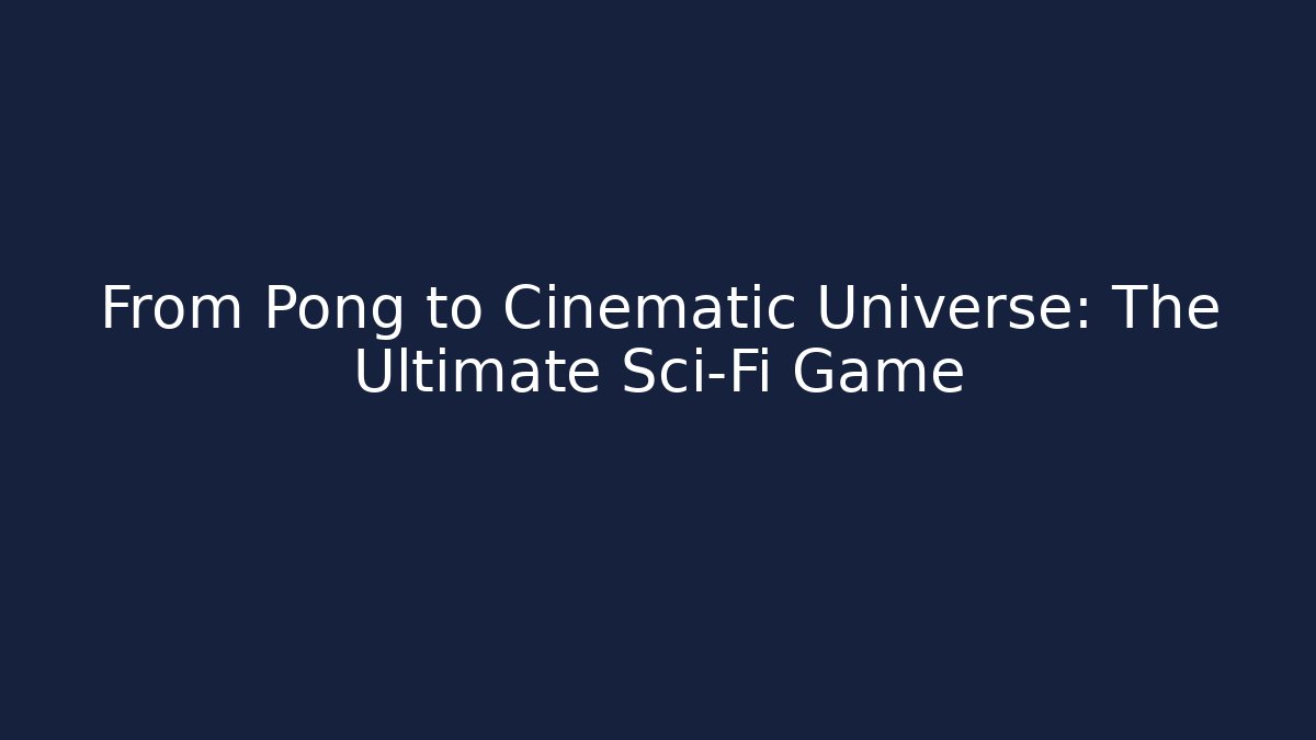 From Pong to Cinematic Universe: The Ultimate Sci-Fi Game