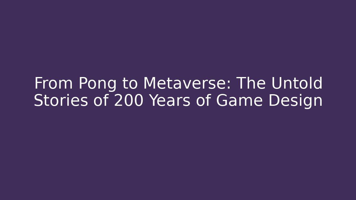 From Pong to Metaverse: The Untold Stories of 200 Years of Game Design