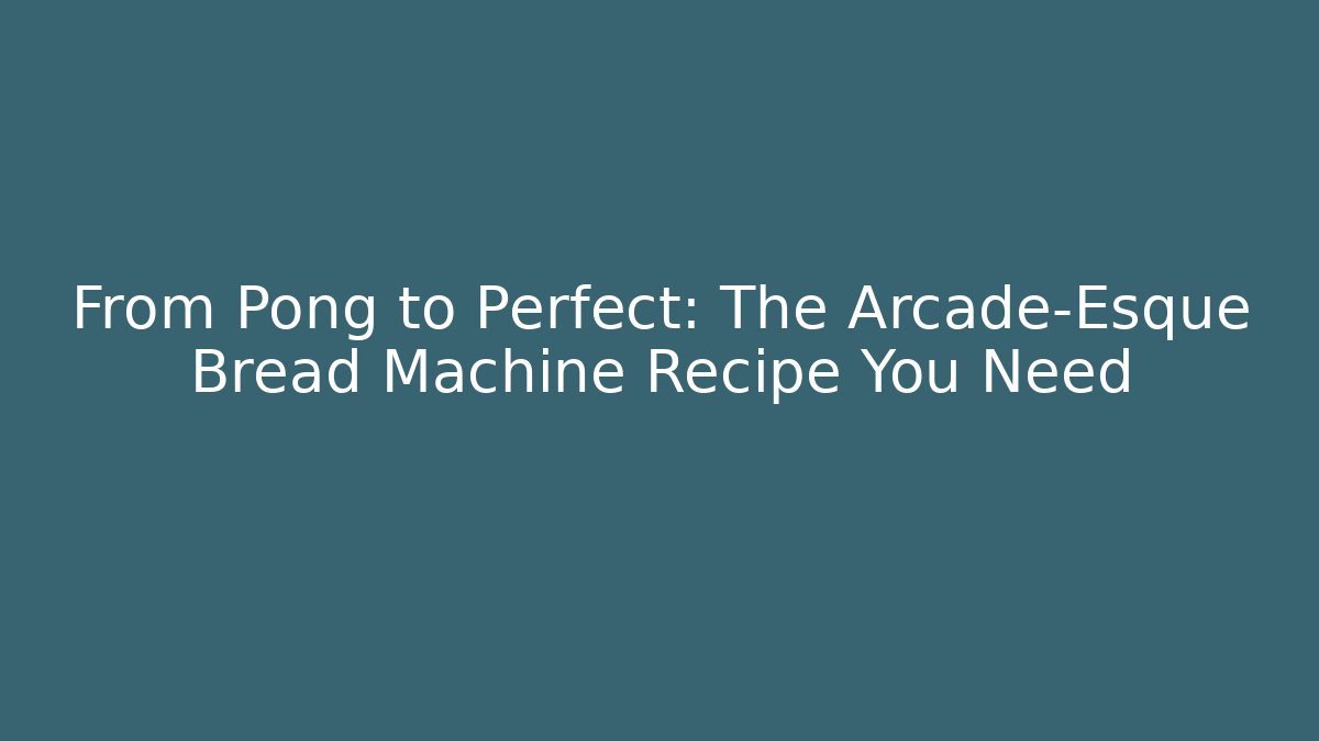 From Pong to Perfect: The Arcade-Esque Bread Machine Recipe You Need - Critter Realm