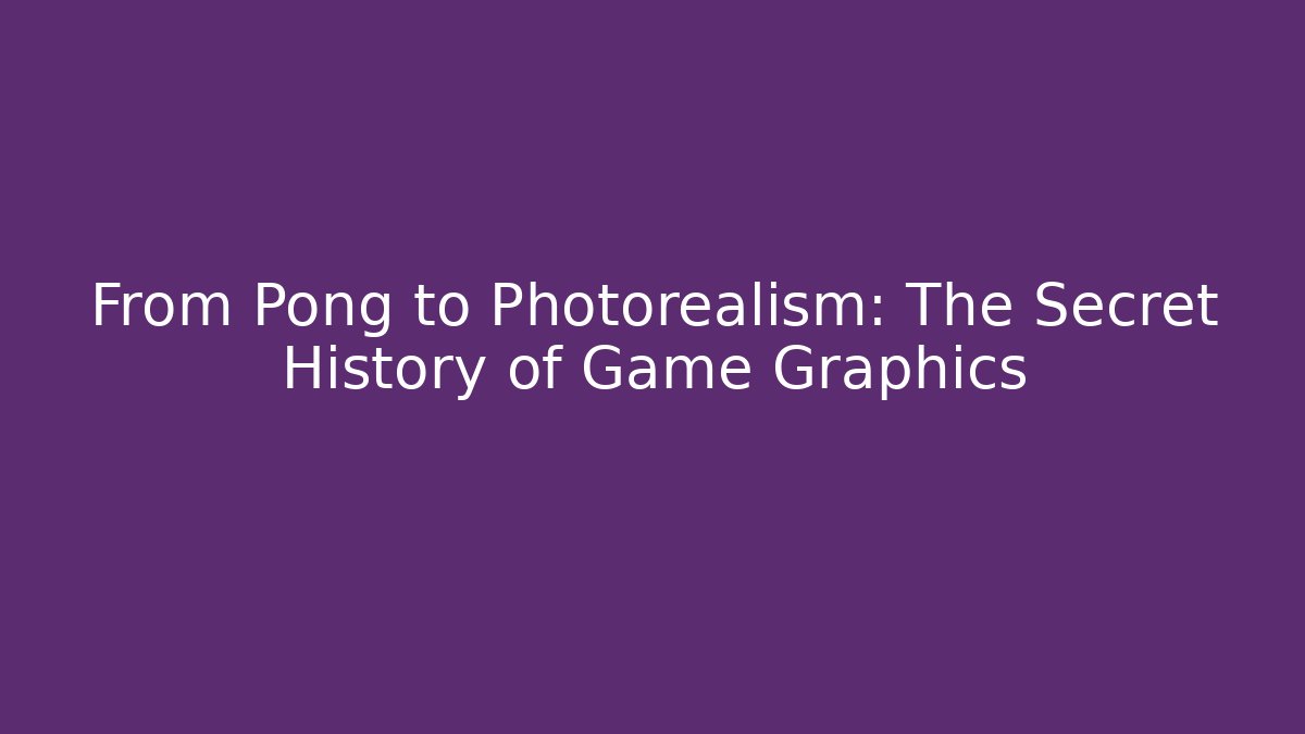 From Pong to Photorealism: The Secret History of Game Graphics