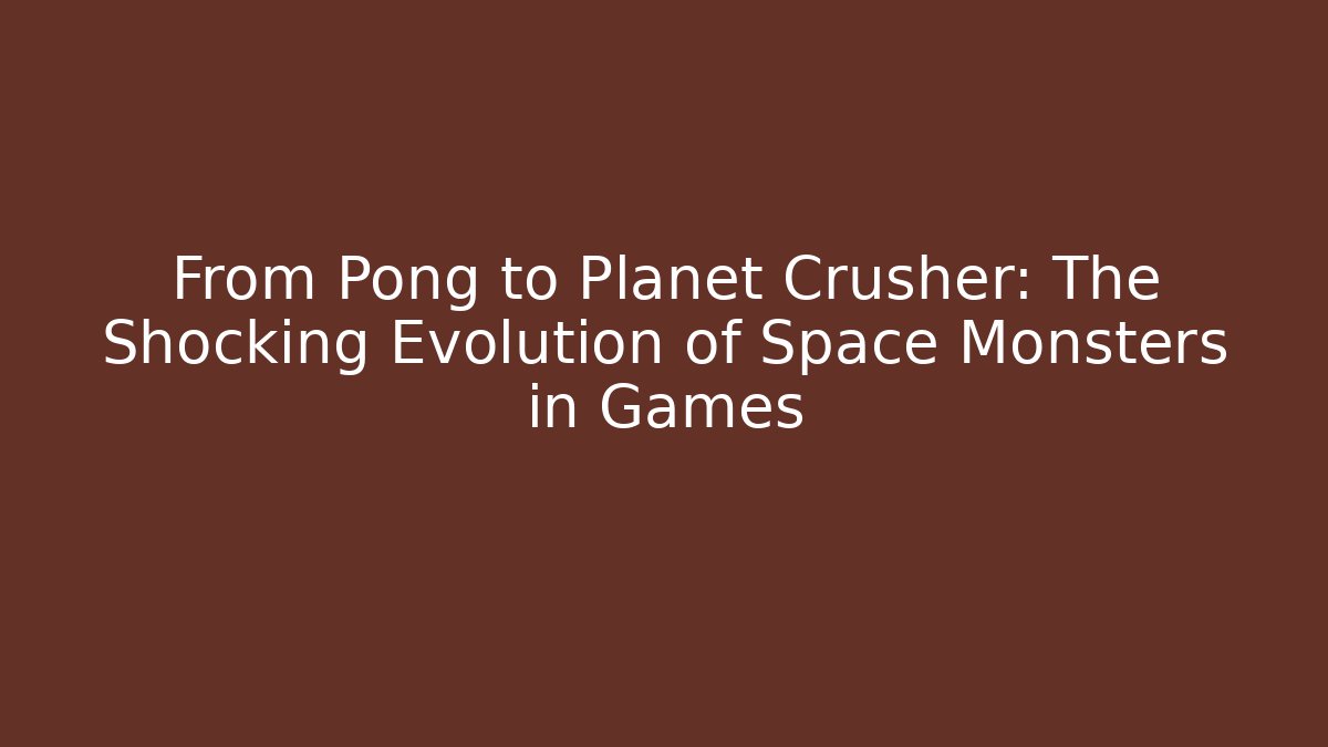 From Pong to Planet Crusher: The Shocking Evolution of Space Monsters in Games