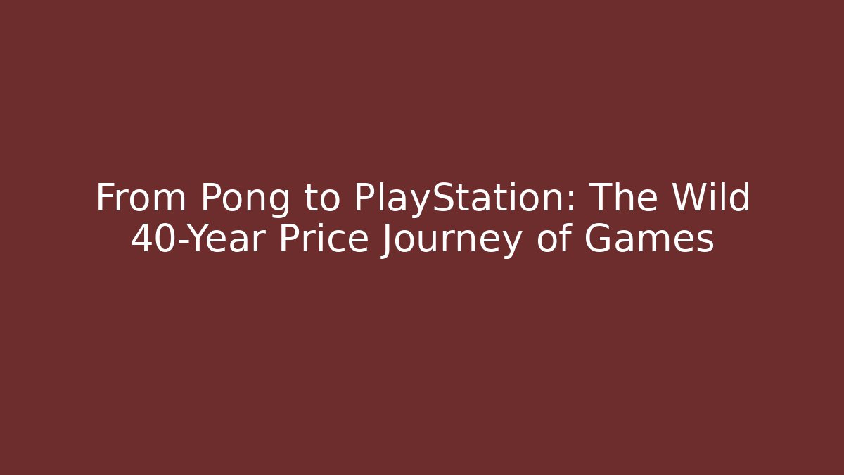 From Pong to PlayStation: The Wild 40-Year Price Journey of Games