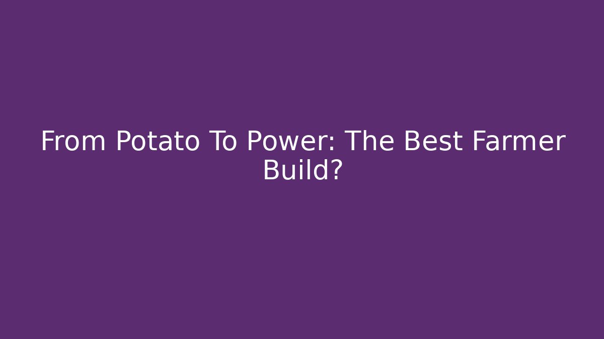 From Potato To Power: The Best Farmer Build?