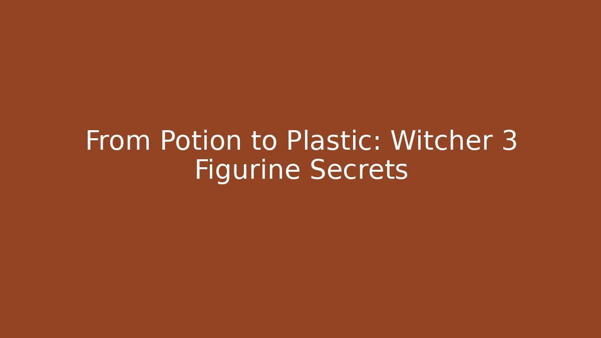 From Potion to Plastic: Witcher 3 Figurine Secrets
