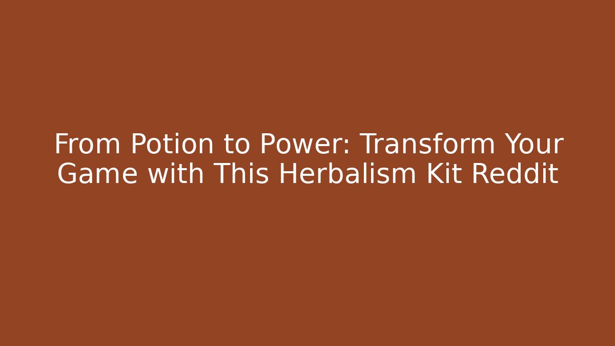 From Potion to Power: Transform Your Game with This Herbalism Kit Reddit