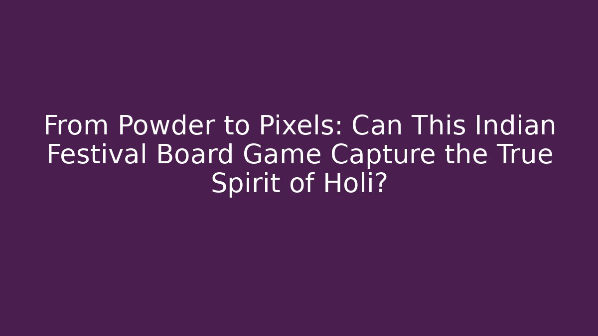 From Powder to Pixels: Can This Indian Festival Board Game Capture the True Spirit of Holi?