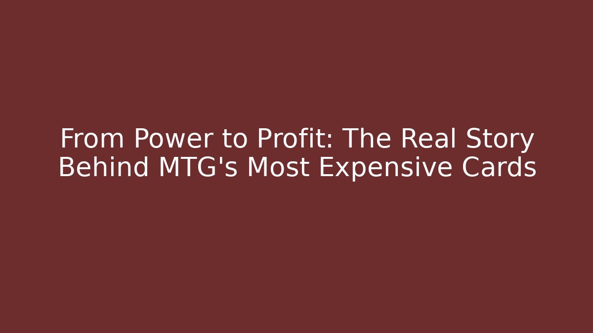 From Power to Profit: The Real Story Behind MTG's Most Expensive Cards