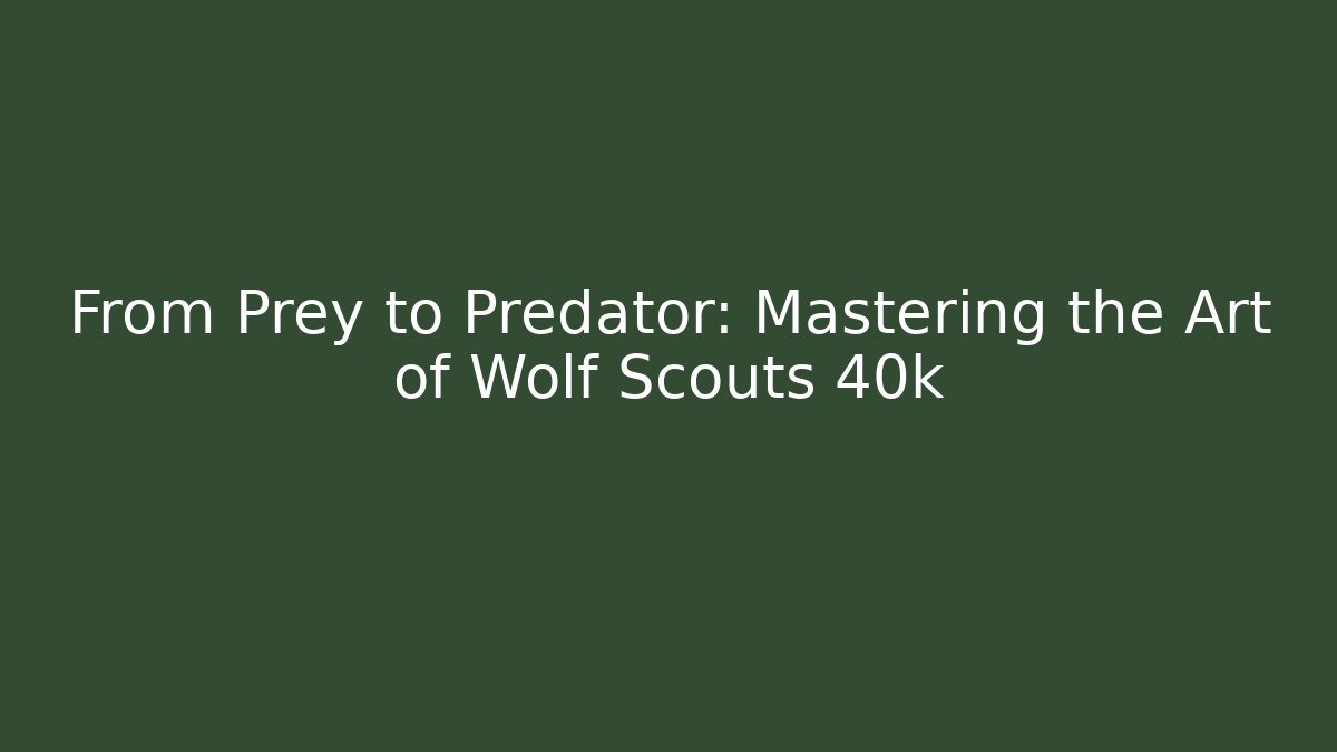 From Prey to Predator: Mastering the Art of Wolf Scouts 40k