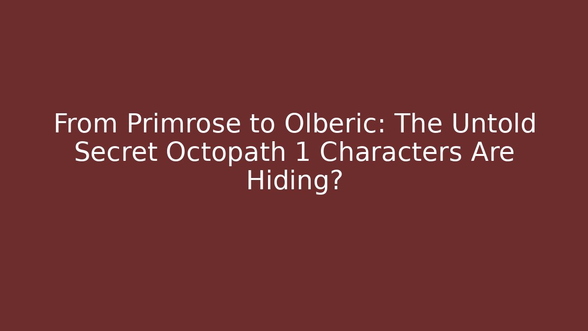 From Primrose to Olberic: The Untold Secret Octopath 1 Characters Are Hiding?
