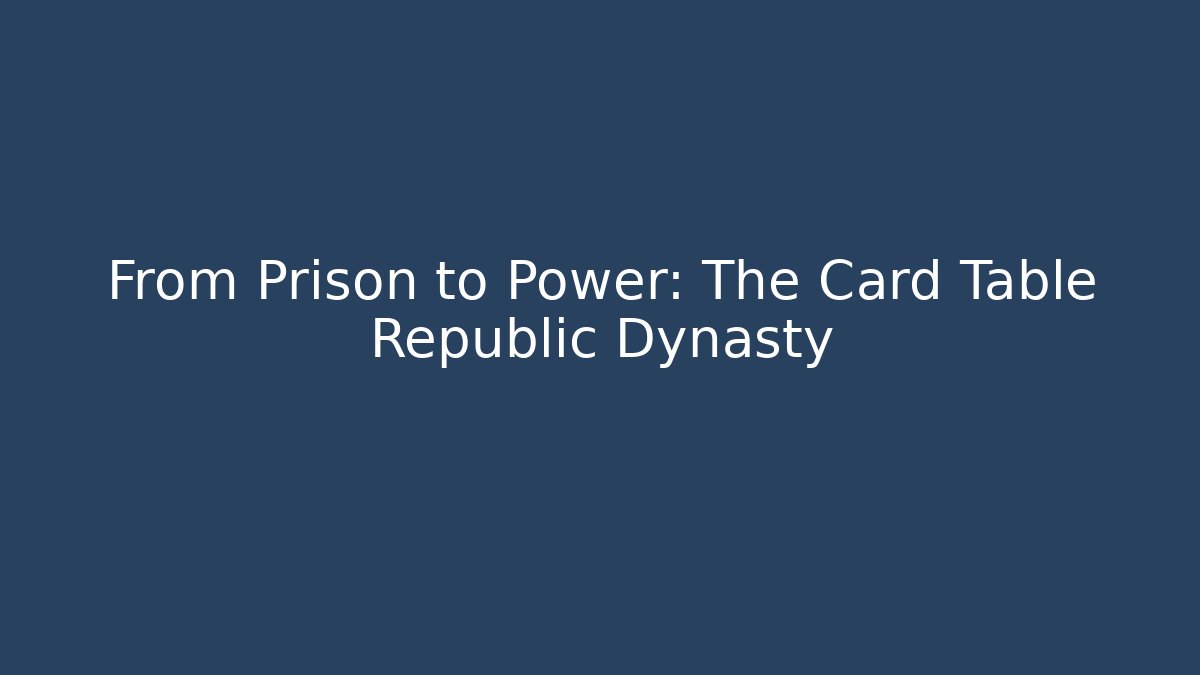 From Prison to Power: The Card Table Republic Dynasty