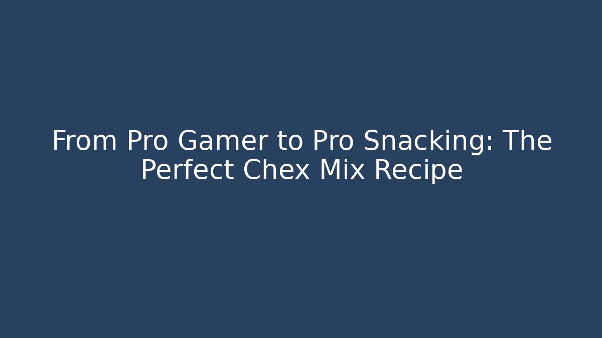 From Pro Gamer to Pro Snacking: The Perfect Chex Mix Recipe