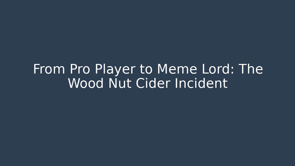 From Pro Player to Meme Lord: The Wood Nut Cider Incident